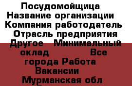 Посудомойщица › Название организации ­ Компания-работодатель › Отрасль предприятия ­ Другое › Минимальный оклад ­ 10 000 - Все города Работа » Вакансии   . Мурманская обл.,Видяево нп